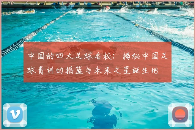 中国的四大足球名校：揭秘中国足球青训的摇篮与未来之星诞生地