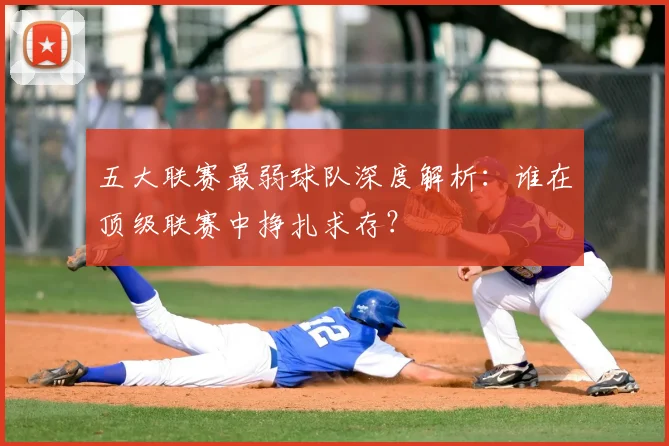 五大联赛最弱球队深度解析：谁在顶级联赛中挣扎求存？