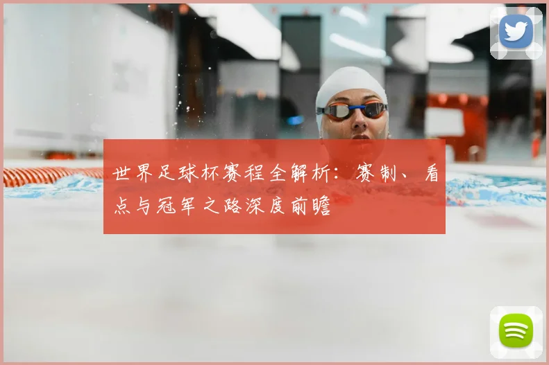 世界足球杯赛程全解析：赛制、看点与冠军之路深度前瞻