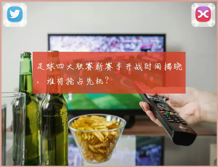 足球四大联赛新赛季开战时间揭晓，谁将抢占先机？