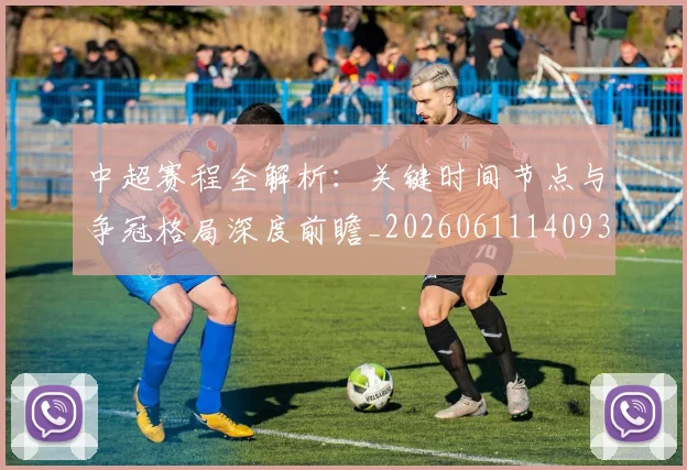 中超赛程全解析:关键时间节点与争冠格局深度前瞻_20260611140931