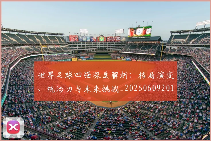 世界足球四强深度解析：格局演变、统治力与未来挑战_20260609201411