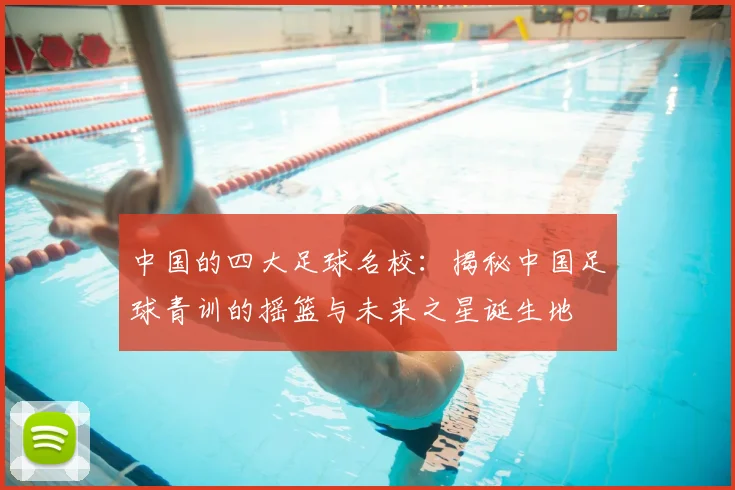 中国的四大足球名校：揭秘中国足球青训的摇篮与未来之星诞生地