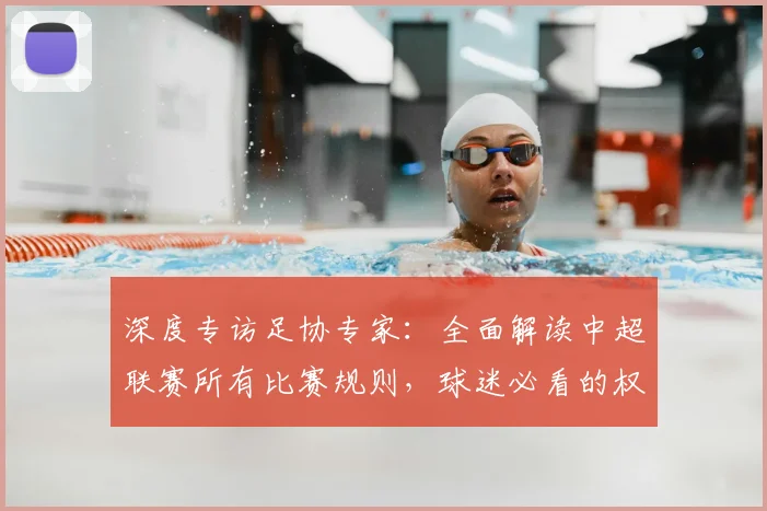 深度专访足协专家：全面解读中超联赛所有比赛规则，球迷必看的权威指南