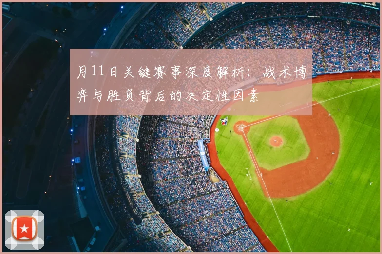 月11日关键赛事深度解析：战术博弈与胜负背后的决定性因素