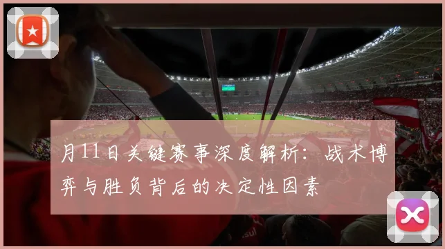 月11日关键赛事深度解析：战术博弈与胜负背后的决定性因素