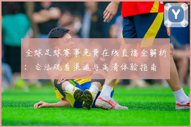 全球足球赛事免费在线直播全解析：合法观看渠道与高清体验指南