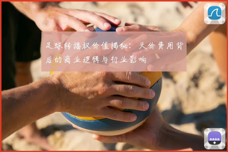 足球转播权价值揭秘：天价费用背后的商业逻辑与行业影响