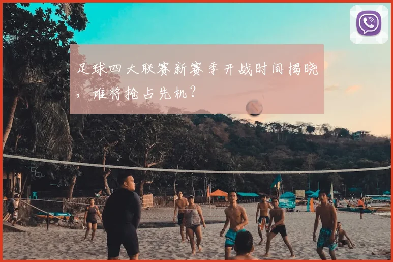 足球四大联赛新赛季开战时间揭晓，谁将抢占先机？