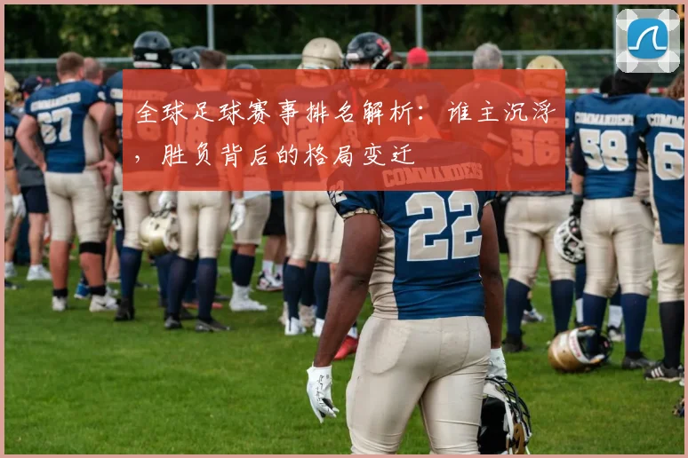 全球足球赛事排名解析：谁主沉浮，胜负背后的格局变迁